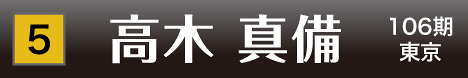 [5] 高木 真備 106期 東京