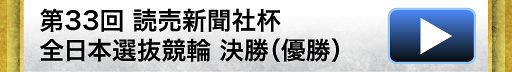 第33回 読売新聞社杯 全日本選抜競輪 決勝（優勝）