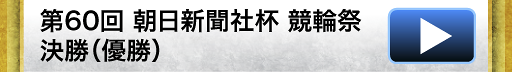 第60回 朝日新聞社杯 競輪祭 決勝（優勝）