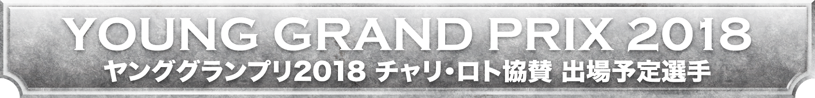 ヤンググランプリ2018 チャリ・ロト協賛 出場予定選手