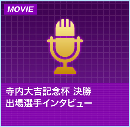 寺内大吉記念杯決勝出場選手インタビュー