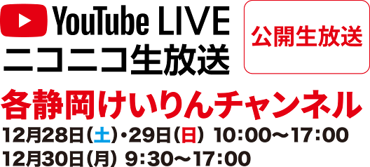 YoutubeLIVEニコニコ生放送 公開生放送 各静岡けいりんチャンネル 12月28日（土）・29日（日）10：00～17：00 12月30日（月）9：30～17：00