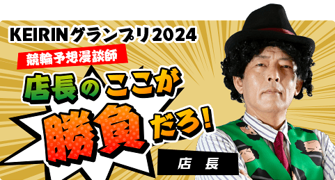 KEIRINグランプリ2024 競輪予想漫談師店長のここが勝負だろ！ 店長