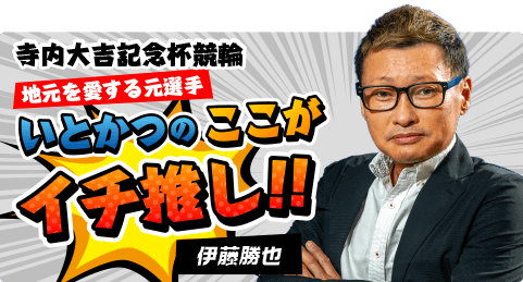 寺内大吉記念杯競輪 地元を愛する元選手いとかつのここがイチ推し！！ 伊藤勝也