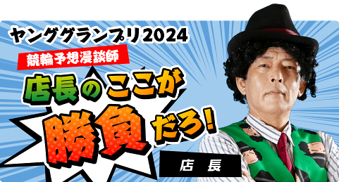 ヤンググランプリ2024 競輪予想漫談師店長のここが勝負だろ！ 店長