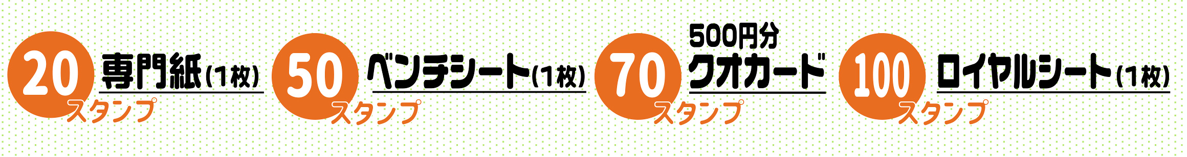 ＜20スタンプ＞専門紙（1枚）　＜50スタンプ＞ベンチシート（1枚）　＜70スタンプ＞500円分クオカード　＜100スタンプ＞ロイヤルシート（1枚）